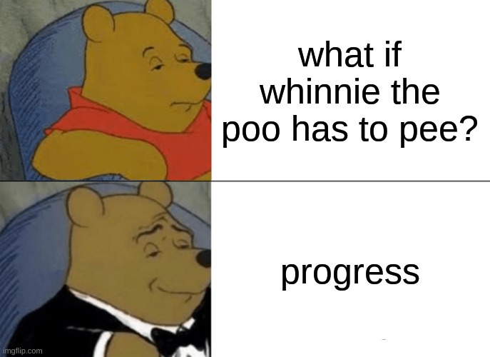 Tuxedo Winnie The Pooh Meme | what if whinnie the poo has to pee? progress | image tagged in memes,tuxedo winnie the pooh | made w/ Imgflip meme maker