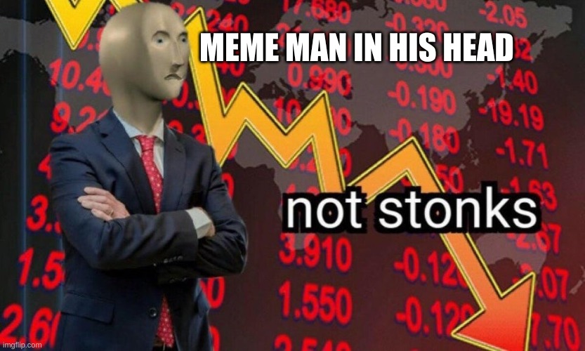 Not stonks | MEME MAN IN HIS HEAD | image tagged in not stonks | made w/ Imgflip meme maker