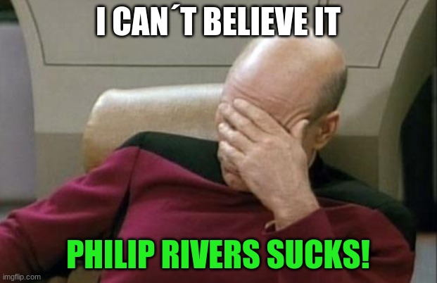 Captain Picard Facepalm | I CAN´T BELIEVE IT; PHILIP RIVERS SUCKS! | image tagged in memes,captain picard facepalm | made w/ Imgflip meme maker
