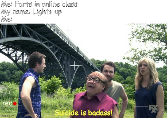 Suicide is Badass! | Me: Farts in online class
My name: Lights up
Me:; Suicide is badass! | image tagged in danny devito | made w/ Imgflip meme maker