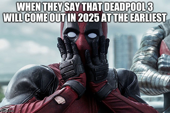 It is sad but true | WHEN THEY SAY THAT DEADPOOL 3 WILL COME OUT IN 2025 AT THE EARLIEST | image tagged in deadpool - gasp | made w/ Imgflip meme maker