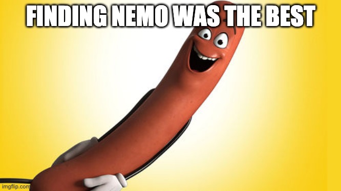 sausage party | FINDING NEMO WAS THE BEST | image tagged in sausage party | made w/ Imgflip meme maker