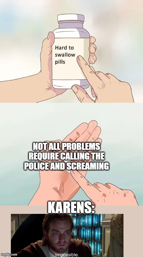 Hard To Swallow Pills | NOT ALL PROBLEMS REQUIRE CALLING THE POLICE AND SCREAMING; KARENS: | image tagged in memes,hard to swallow pills | made w/ Imgflip meme maker