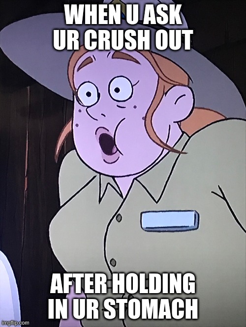 HELP MEh | WHEN U ASK UR CRUSH OUT; AFTER HOLDING IN UR STOMACH | image tagged in please help me | made w/ Imgflip meme maker