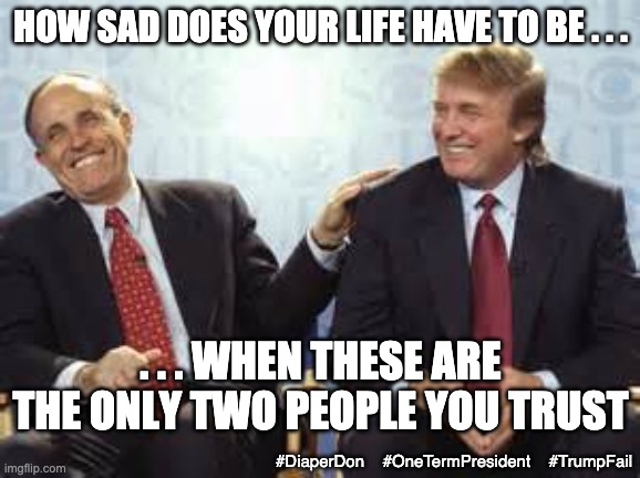 No family, no friends, just other cultists . . . | HOW SAD DOES YOUR LIFE HAVE TO BE . . . . . . WHEN THESE ARE THE ONLY TWO PEOPLE YOU TRUST; #DiaperDon    #OneTermPresident    #TrumpFail | image tagged in donald trump rudy giuliani,failure,election,loser,law and order,corruption | made w/ Imgflip meme maker