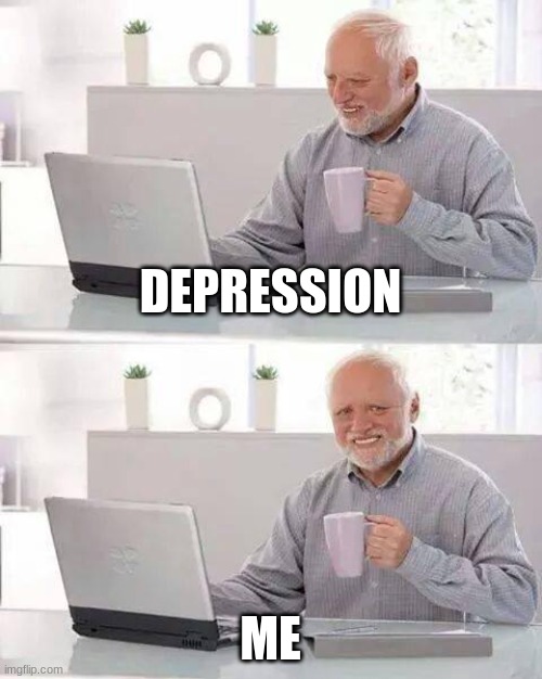 =| | DEPRESSION; ME | image tagged in memes,hide the pain harold | made w/ Imgflip meme maker