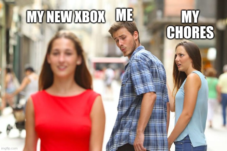 Distracted Boyfriend | ME; MY NEW XBOX; MY CHORES | image tagged in memes,distracted boyfriend | made w/ Imgflip meme maker