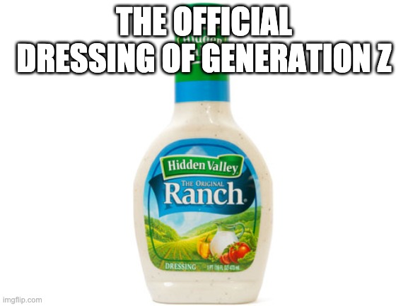 Ranch Dressing | THE OFFICIAL DRESSING OF GENERATION Z | image tagged in ranch dressing | made w/ Imgflip meme maker