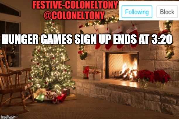 Festive ColonelTony Ancoument | HUNGER GAMES SIGN UP ENDS AT 3:20 | image tagged in festive coloneltony ancoument | made w/ Imgflip meme maker