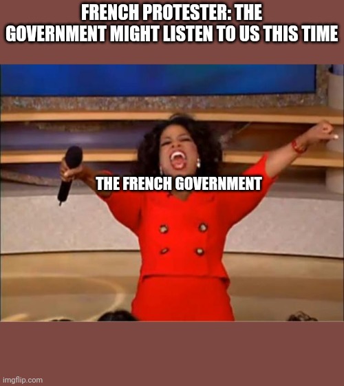 Oprah You Get A Meme | FRENCH PROTESTER: THE GOVERNMENT MIGHT LISTEN TO US THIS TIME; THE FRENCH GOVERNMENT | image tagged in memes,oprah you get a,french revolution,protesters,emmanuel macron,france | made w/ Imgflip meme maker