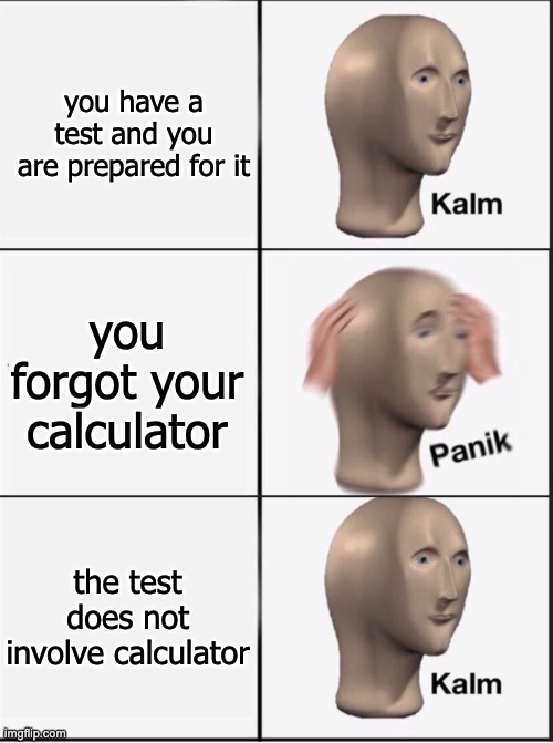 Reverse kalm panik | you have a test and you are prepared for it you forgot your calculator the test does not involve calculator | image tagged in reverse kalm panik | made w/ Imgflip meme maker