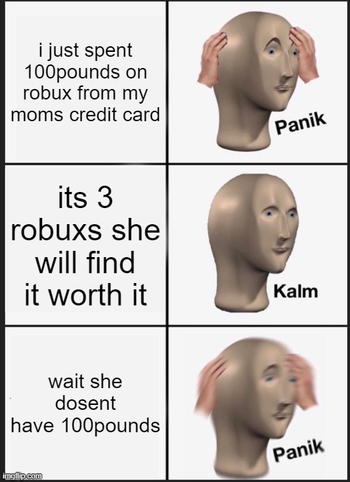 Panik Kalm Panik | i just spent 100pounds on robux from my moms credit card; its 3 robuxs she will find it worth it; wait she dosent have 100pounds | image tagged in memes,panik kalm panik | made w/ Imgflip meme maker