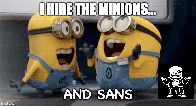 Excited Minions Meme | I HIRE THE MINIONS... AND SANS | image tagged in memes,excited minions | made w/ Imgflip meme maker