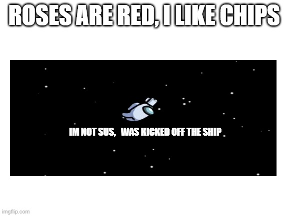 ROSES ARE RED, I LIKE CHIPS; IM NOT SUS,   WAS KICKED OFF THE SHIP | image tagged in among us | made w/ Imgflip meme maker