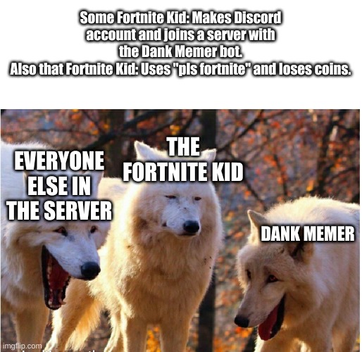 Dank Memer doesn't like fortnite | Some Fortnite Kid: Makes Discord account and joins a server with the Dank Memer bot.
Also that Fortnite Kid: Uses "pls fortnite" and loses coins. EVERYONE ELSE IN THE SERVER; THE FORTNITE KID; DANK MEMER | image tagged in laughing wolves | made w/ Imgflip meme maker