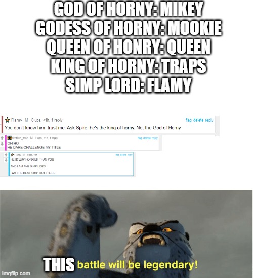 lmfaoooooooooooooo | GOD OF HORNY: MIKEY
GODESS OF HORNY: MOOKIE
QUEEN OF HONRY: QUEEN
KING OF HORNY: TRAPS
SIMP LORD: FLAMY; THIS | image tagged in blank white template | made w/ Imgflip meme maker