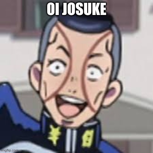 oi josuke | OI JOSUKE | image tagged in oi josuke | made w/ Imgflip meme maker