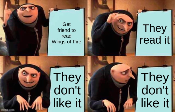 Wings of Fire friend | Get friend to read Wings of Fire; They read it; They don't like it; They don't like it | image tagged in memes,gru's plan | made w/ Imgflip meme maker