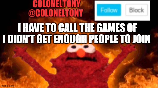 sorry | I HAVE TO CALL THE GAMES OF I DIDN'T GET ENOUGH PEOPLE TO JOIN | image tagged in coloneltony anocument 2 | made w/ Imgflip meme maker