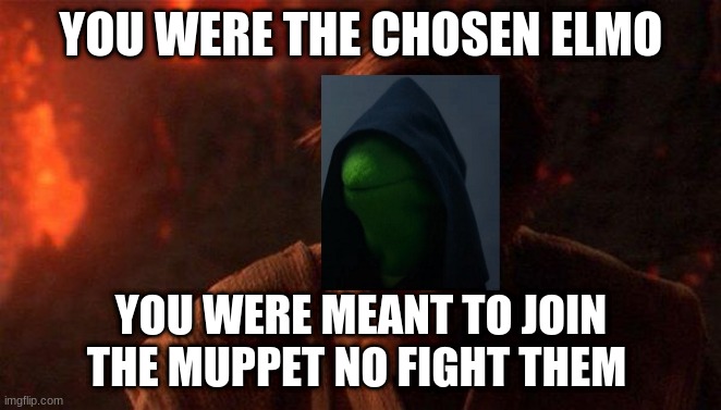 You Were The Chosen One (Star Wars) Meme | YOU WERE THE CHOSEN ELMO; YOU WERE MEANT TO JOIN THE MUPPET NO FIGHT THEM | image tagged in memes,you were the chosen one star wars | made w/ Imgflip meme maker