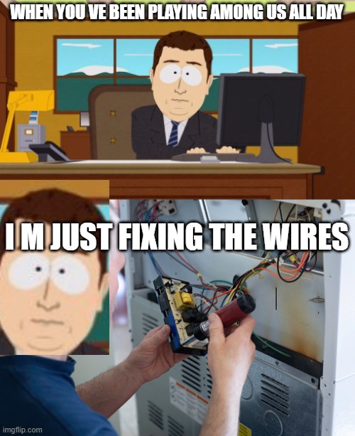 among addict | WHEN YOU VE BEEN PLAYING AMONG US ALL DAY; I M JUST FIXING THE WIRES | image tagged in memes,aaaaand its gone | made w/ Imgflip meme maker