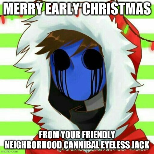 Friendly Neighborhood Cannibal |  MERRY EARLY CHRISTMAS; FROM YOUR FRIENDLY NEIGHBORHOOD CANNIBAL EYELESS JACK | image tagged in creepypasta,eyeless jack,merry christmas,cannibal,ej | made w/ Imgflip meme maker