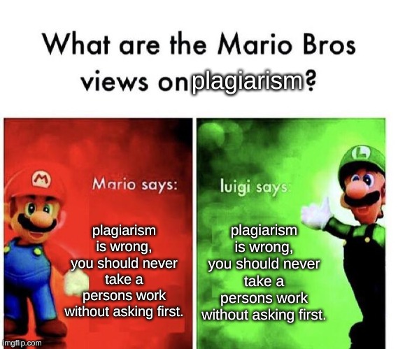 Mario Bros Views | plagiarism; plagiarism is wrong, you should never take a persons work without asking first. plagiarism is wrong, you should never take a persons work without asking first. | image tagged in mario bros views | made w/ Imgflip meme maker