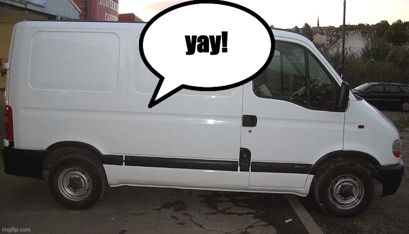 Blank White Van | yay! | image tagged in blank white van | made w/ Imgflip meme maker