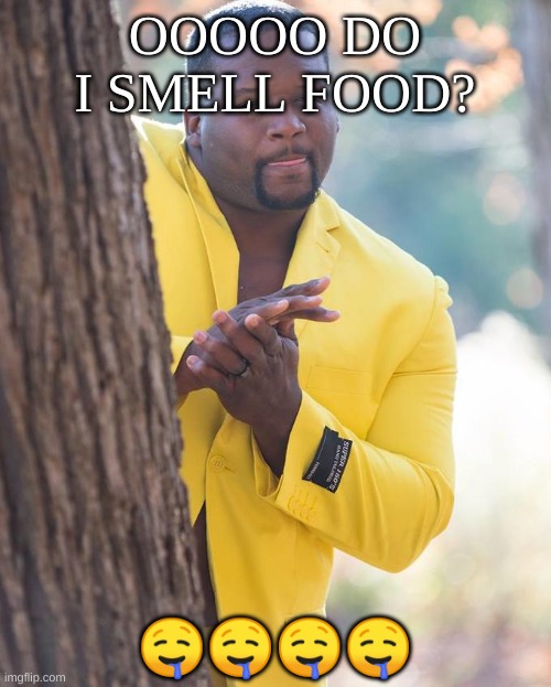I love food. | OOOOO DO I SMELL FOOD? 🤤🤤🤤🤤 | image tagged in anthony adams rubbing hands | made w/ Imgflip meme maker