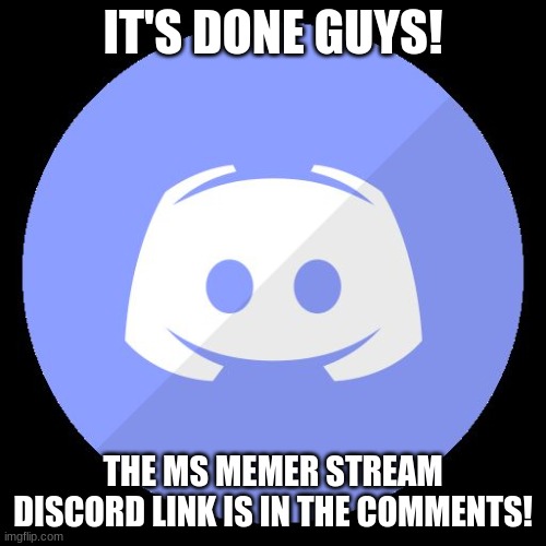 :D | IT'S DONE GUYS! THE MS MEMER STREAM DISCORD LINK IS IN THE COMMENTS! | image tagged in discord | made w/ Imgflip meme maker
