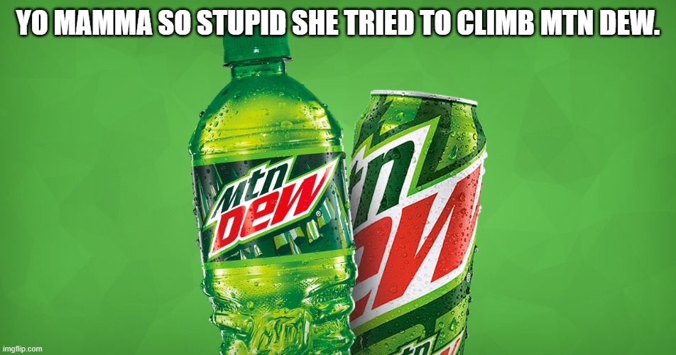 MOUNTAIN DEW | YO MAMMA SO STUPID SHE TRIED TO CLIMB MTN DEW. | image tagged in mountain dew | made w/ Imgflip meme maker