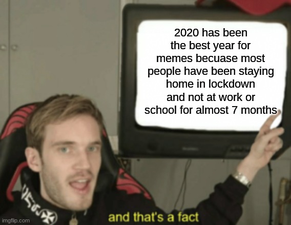 Facts | 2020 has been the best year for memes becuase most people have been staying home in lockdown and not at work or school for almost 7 months | image tagged in and that's a fact,lockdown,quarantine | made w/ Imgflip meme maker