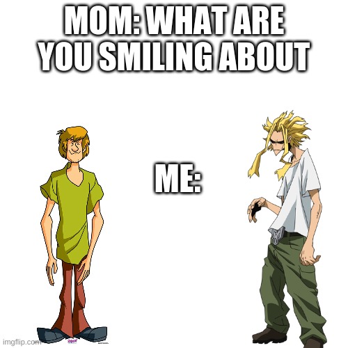 lol | MOM: WHAT ARE YOU SMILING ABOUT; ME: | image tagged in teacher what are you laughing at | made w/ Imgflip meme maker