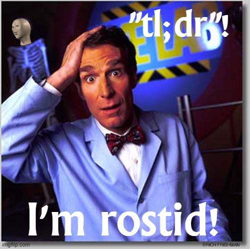 When you're rostid. | "tl;dr"! I'm rostid! | image tagged in memes,bill nye the science guy | made w/ Imgflip meme maker