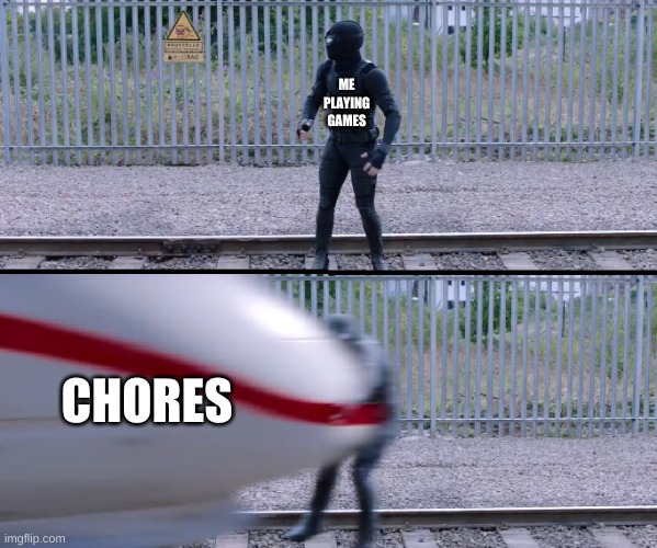 i hate chores | ME PLAYING GAMES; CHORES | image tagged in hit by train,chores | made w/ Imgflip meme maker