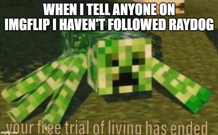 I'm kidding! | WHEN I TELL ANYONE ON IMGFLIP I HAVEN'T FOLLOWED RAYDOG | image tagged in your free trial of living has ended,raydog,followers | made w/ Imgflip meme maker