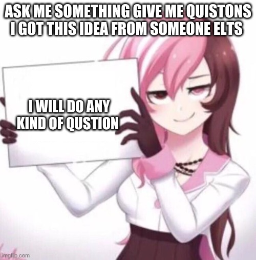 ask me stuff | ASK ME SOMETHING GIVE ME QUISTONS I GOT THIS IDEA FROM SOMEONE ELTS; I WILL DO ANY KIND OF QUSTION | image tagged in plz | made w/ Imgflip meme maker