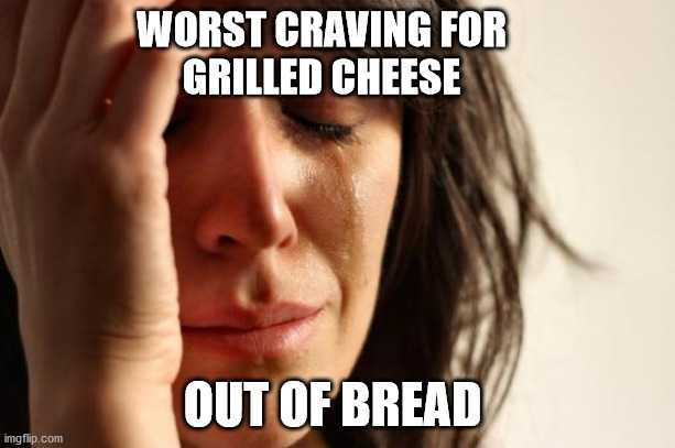 Grilled Cheese | WORST CRAVING FOR
GRILLED CHEESE; OUT OF BREAD | image tagged in memes,first world problems,grilled cheese,bread,the cheesy pickup,orillia | made w/ Imgflip meme maker