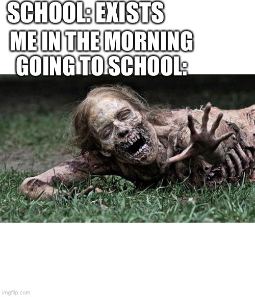 This is true | SCHOOL: EXISTS; ME IN THE MORNING GOING TO SCHOOL: | image tagged in walking dead zombie | made w/ Imgflip meme maker