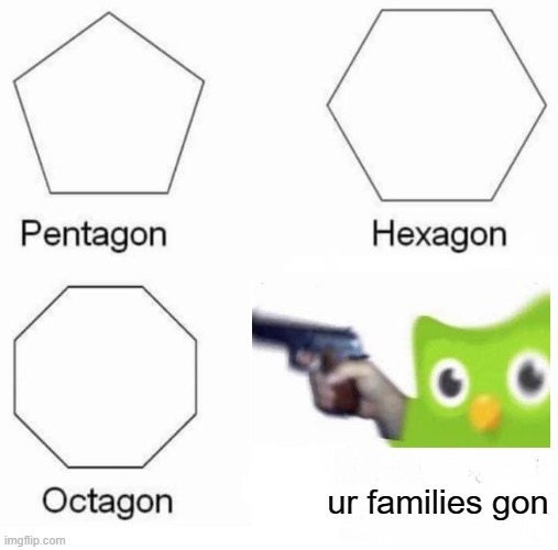 Duo's coming for you | ur families gon | image tagged in memes,pentagon hexagon octagon | made w/ Imgflip meme maker