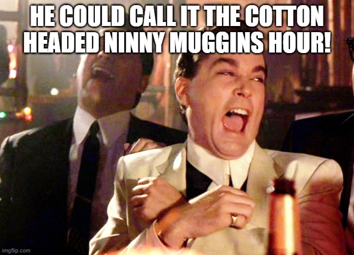 Good Fellas Hilarious Meme | HE COULD CALL IT THE COTTON HEADED NINNY MUGGINS HOUR! | image tagged in memes,good fellas hilarious | made w/ Imgflip meme maker