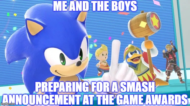 It has to be coming.... | ME AND THE BOYS; PREPARING FOR A SMASH ANNOUNCEMENT AT THE GAME AWARDS | image tagged in me and the boys sonic version,super smash bros,the game awards,dlc | made w/ Imgflip meme maker