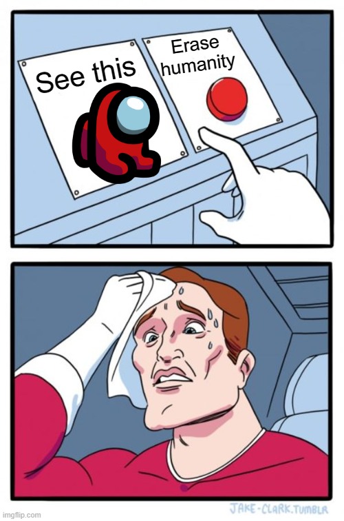 Two Buttons | Erase humanity; See this | image tagged in memes,two buttons,among us | made w/ Imgflip meme maker
