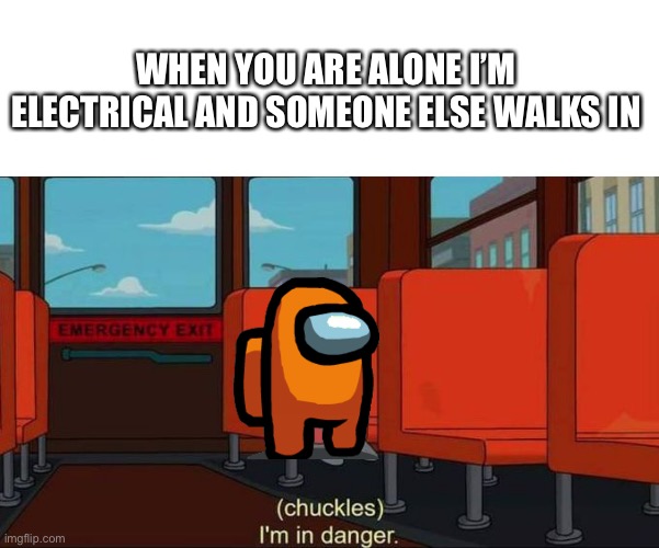 Electrical | WHEN YOU ARE ALONE I’M ELECTRICAL AND SOMEONE ELSE WALKS IN | image tagged in i'm in danger blank place above,among us,ralph wiggum,the simpsons | made w/ Imgflip meme maker