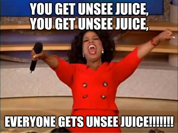 Oprah You Get A Meme | YOU GET UNSEE JUICE, YOU GET UNSEE JUICE, EVERYONE GETS UNSEE JUICE!!!!!!! | image tagged in memes,oprah you get a | made w/ Imgflip meme maker