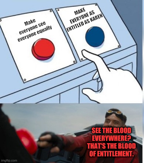 Support if Agree with the removal of entitlement | MAKE EVERYONE AS ENTITLED AS KAREN; Make everyone see everyone equally; SEE THE BLOOD EVERYWHERE? THAT'S THE BLOOD OF ENTITLEMENT. | image tagged in two buttons eggman | made w/ Imgflip meme maker