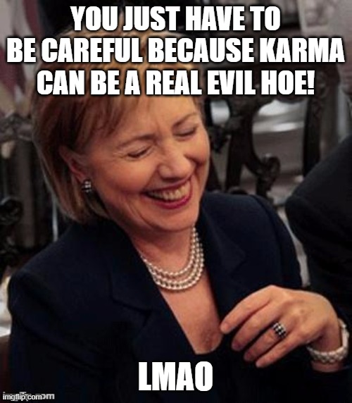 Hillary LOL | YOU JUST HAVE TO BE CAREFUL BECAUSE KARMA CAN BE A REAL EVIL HOE! LMAO | image tagged in hillary lol | made w/ Imgflip meme maker