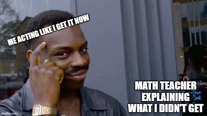 Roll Safe Think About It | ME ACTING LIKE I GET IT NOW; MATH TEACHER EXPLAINING WHAT I DIDN'T GET | image tagged in funny | made w/ Imgflip meme maker