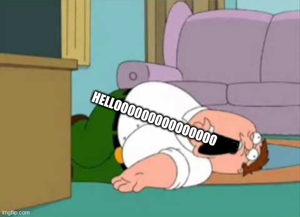 Dead Peter Griffin | HELLOOOOOOOOOOOOOOOOOO | image tagged in dead peter griffin | made w/ Imgflip meme maker