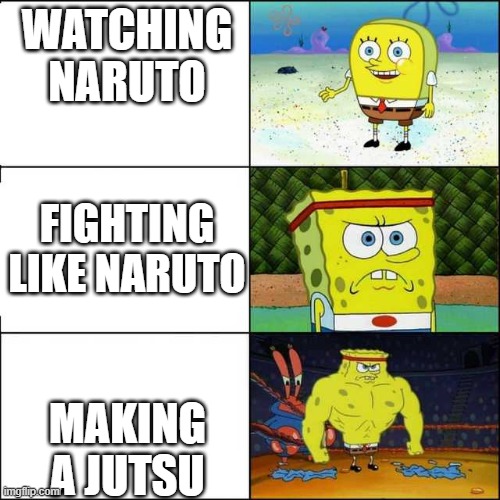 Spongebob strong | WATCHING NARUTO; FIGHTING LIKE NARUTO; MAKING A JUTSU | image tagged in spongebob strong | made w/ Imgflip meme maker